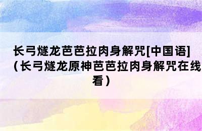 长弓燧龙芭芭拉肉身解咒[中国语]（长弓燧龙原神芭芭拉肉身解咒在线看）